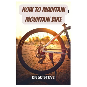 How To Maintain Mountain Bike: A Complete Guide To Repair And Do Maintenance On Your Mountain Bike - Paperback