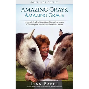 Amazing Grays, Amazing Grace: Lessons in Leadership, Relationship, and the Power of Faith Inspired By the Love of God and Horses - Paperback