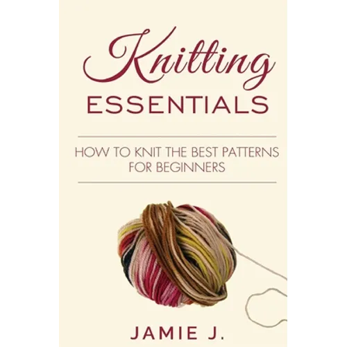 Knitting Essentials: How to Knit The Best Patterns For Beginners - Paperback