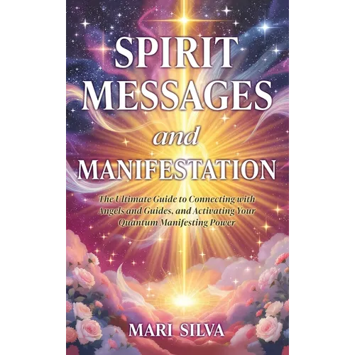 Spirit Messages and Manifestation: The Ultimate Guide to Connecting with Angels and Guides, and Activating Your Quantum Manifesting Power - Hardcover