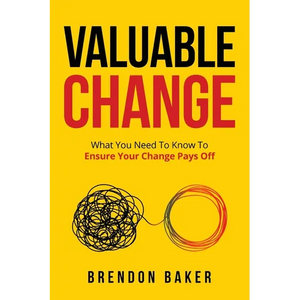 Valuable Change: What You Need to Know to Ensure Your Change Pays Off - Paperback
