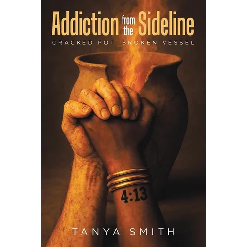 Addiction from the Sideline: Cracked Pot, Broken Vessel - Paperback