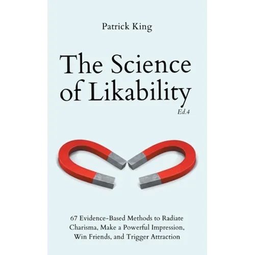 The Science of Likability: 67 Evidence-Based Methods to Radiate Charisma, Make a Powerful Impression, Win Friends, and Trigger Attraction (4th Ed.) - Paperback