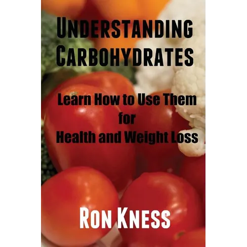Understanding Carbohydrates: Learn How to Use Them for Health and Weight Loss - Paperback