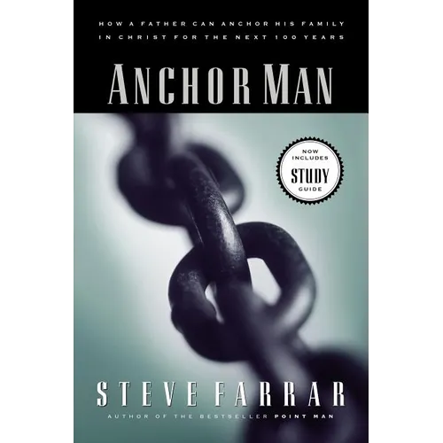 The Anchor Man: How a Father Can Anchor His Family in Christ for the Next 100 Years - Paperback