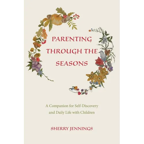 Parenting Through the Seasons: A Companion for Self-Discovery and Daily Life with Children - Paperback