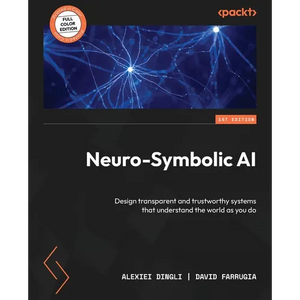 Neuro-Symbolic AI: Design transparent and trustworthy systems that understand the world as you do - Paperback