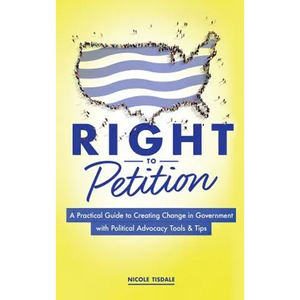 Right to Petition: A Practical Guide to Creating Change in Government with Political Advocacy Tools and Tips - Hardcover
