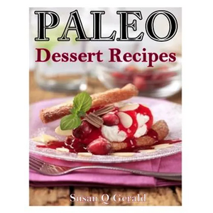 Paleo Dessert Recipes: 50 Mouthwatering Recipes to Satiate Your Sweet Tooth - Paperback