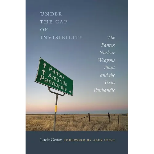 Under the Cap of Invisibility: The Pantex Nuclear Weapons Plant and the Texas Panhandle - Paperback