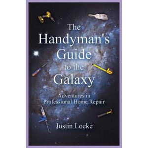The Handyman's Guide to the Galaxy: Adventures in Professional Home Repair - Paperback