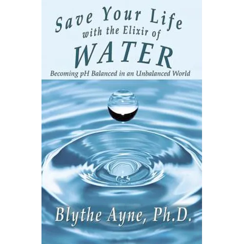 Save Your Life with the Elixir of Water: Becoming pH Balanced in an Unbalanced World - Paperback