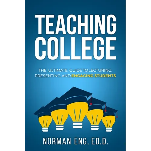 Teaching College: The Ultimate Guide to Lecturing, Presenting, and Engaging Students - Paperback