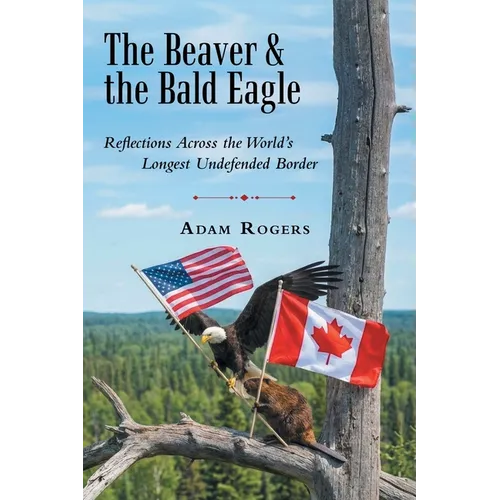 The Beaver & the Bald Eagle: Reflections Across the World's Longest Undefended Border - Paperback