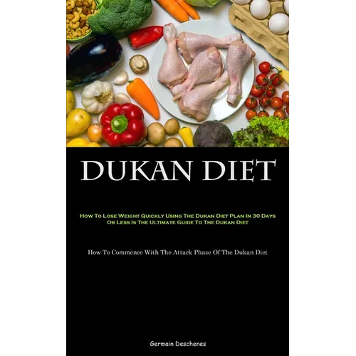 Dukan Diet: How To Lose Weight Quickly Using The Dukan Diet Plan In 30 Days Or Less Is The Ultimate Guide To The Dukan Diet (How To Commence With The - Paperback