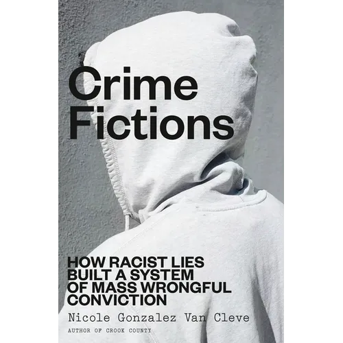 Crime Fictions: How Racist Lies Built a System of Mass Wrongful Conviction - Hardcover