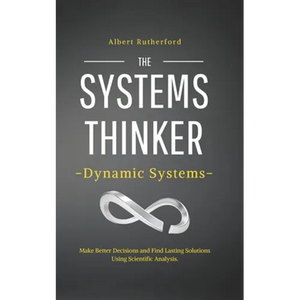 The Systems Thinker - Dynamic Systems: Make Better Decisions and Find Lasting Solutions Using Scientific Analysis. - Paperback