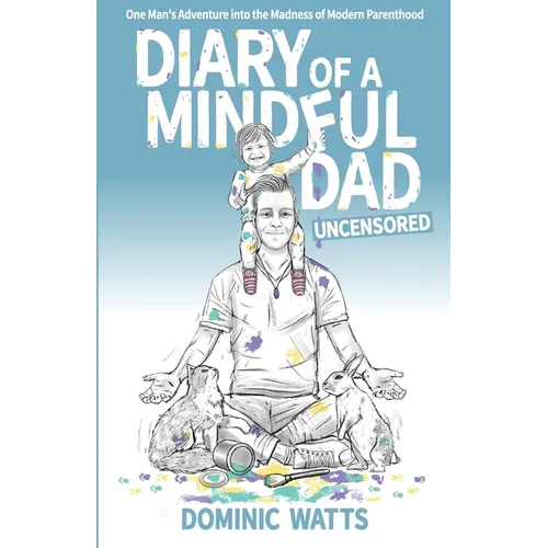 Diary of a Mindful Dad: Uncensored - One Man's Adventure into the Madness of Modern Parenthood - Paperback