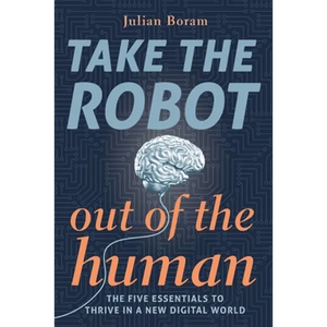 Take The Robot Out of The Human: The 5 Essentials to Thrive in a New Digital World - Paperback