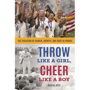 Throw Like a Girl, Cheer Like a Boy: The Evolution of Gender, Identity, and Race in Sports - Hardcover