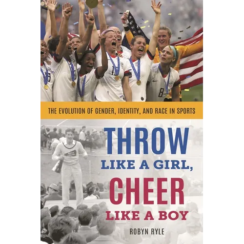 Throw Like a Girl, Cheer Like a Boy: The Evolution of Gender, Identity, and Race in Sports - Hardcover