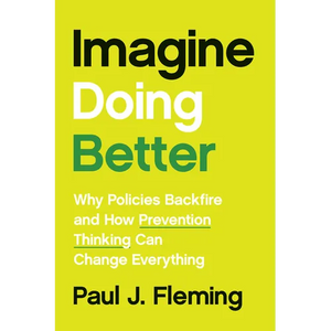 Imagine Doing Better: Why Policies Backfire and How Prevention Thinking Can Change Everything - Hardcover