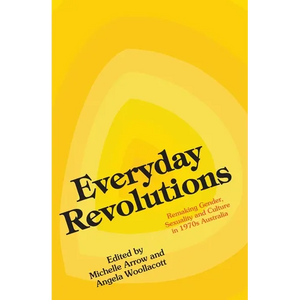 Everyday Revolutions: Remaking Gender, Sexuality and Culture in 1970s Australia - Paperback