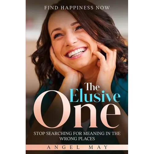 Find Happiness Now: The Elusive One - Stop Searching For Meaning In The Wrong Places - Paperback