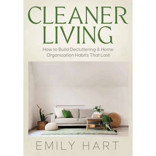 Cleaner Living: How to Build Decluttering & Home Organization Habits That Last - Paperback