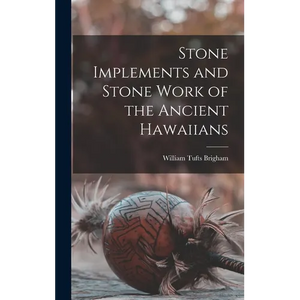 Stone Implements and Stone Work of the Ancient Hawaiians - Hardcover