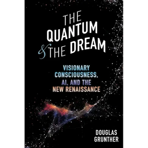 The Quantum & The Dream: Visionary Consciousness, AI, and the New Renaissance - Paperback