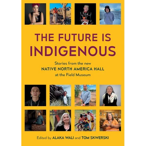 The Future is Indigenous: Stories from the new Native North America Hall at the Field Museum - Paperback
