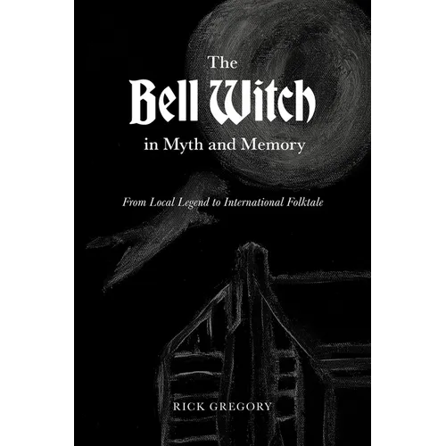 The Bell Witch in Myth and Memory: From Local Legend to International Folktale - Paperback