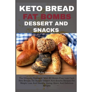 Keto Bread Fat Bombs Dessert and Snacks: The Ultimate Cookbook With 80 Gluten-Free, Low Carb Keto Breads, Fat Bombs Dessert And Snacks Recipes For Wei - Paperback