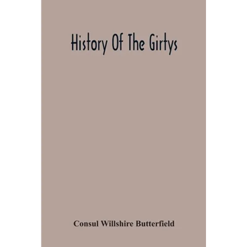 History Of The Girtys: A Concise Account Of The Girty Brothers, Thomas, Simon, James And George, And Of Their Half-Brother John Turner: Also Of The Pa - Paperback