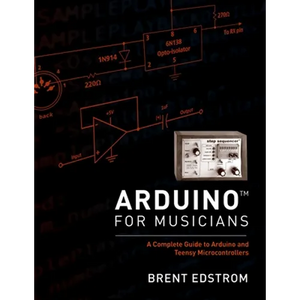 Arduino for Musicians: A Complete Guide to Arduino and Teensy Microcontrollers - Paperback
