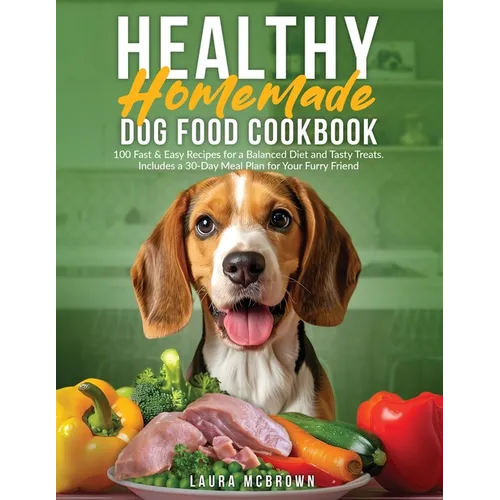 Healthy Homemade Dog Food Cookbook: 100 Fast & Easy Recipes for a Balanced Diet and Tasty Treats. Includes a 30-Day Meal Plan for Your Furry Friend - Paperback