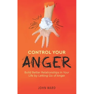 Control Your Anger: Build Better Relationships in Your Life by Letting Go of Anger - Paperback