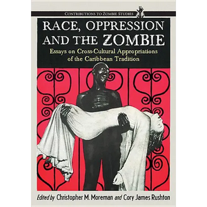 Race, Oppression and the Zombie: Essays on Cross-Cultural Appropriations of the Caribbean Tradition - Paperback