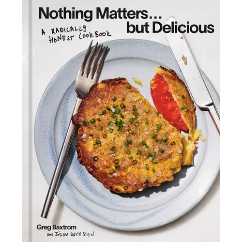 Nothing Matters But Delicious: A Radically Honest Cookbook - Hardcover