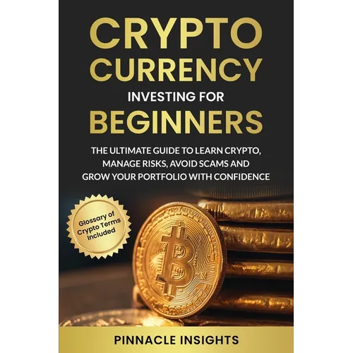 Cryptocurrency Investing for Beginners: The Ultimate Guide to Learn Crypto, Manage Risks, Avoid Scams and Grow Your Portfolio with Confidence - Paperback