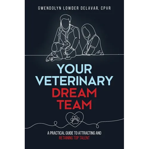 Your Veterinary Dream Team: A Practical Guide to Attracting and Retaining Top Talent - Paperback