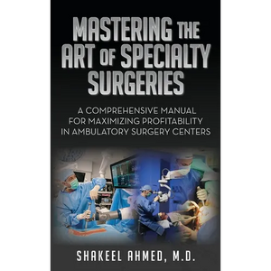 Mastering the Art of Specialty Surgeries: A Comprehensive Manual For Maximizing Profitability In Ambulatory Surgery Centers - Hardcover