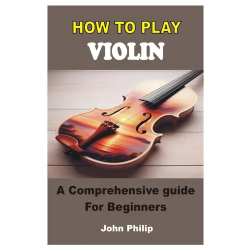 How to Play Violin: A Comprehensive Guide For Beginners - Paperback