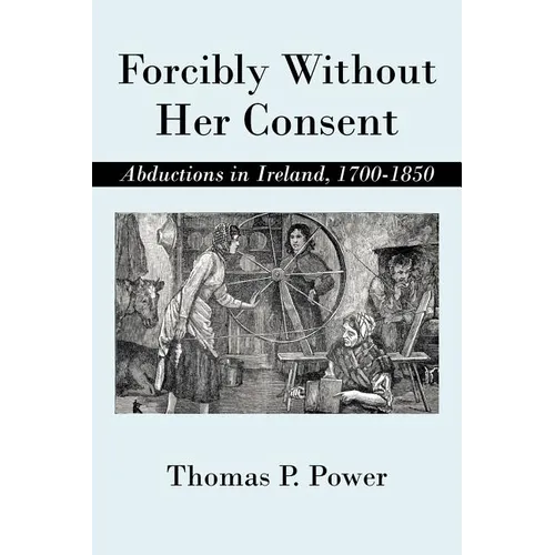 Forcibly Without Her Consent: Abductions in Ireland, 1700-1850 - Paperback