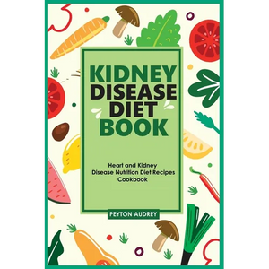 Kidney Disease Diet Book: Heart and Kidney Disease Nutrition Diet Recipes Cookbook - Paperback