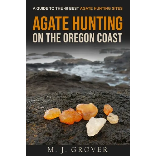 Agate Hunting on the Oregon Coast: A Guide to the 40 Best Agate Hunting Sites - Paperback