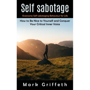 Self Sabotage: Overcome Self-sabotaging Behaviour for Life (How to Be Nice to Yourself and Conquer Your Critical Inner Voice) - Paperback