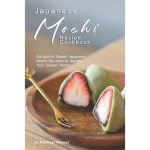 Japanese Mochi Recipe Cookbook: Delightful Sweet Japanese Mochi Recipes to Satisfy Your Sweet Tooth! - Paperback