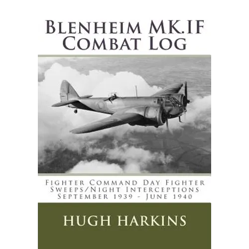Blenheim MK.IF Combat Log: Fighter Command Day Fighter Sweeps/Night Interceptions - September 1939 - June 1940 - Paperback